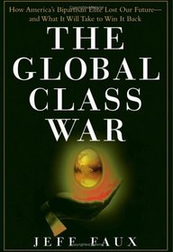The Global Class War : How America's Bipartisan Elite Lost Our Future - and What It Will Take to Win it Back