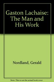 Gaston Lachaise: The Man and His Work