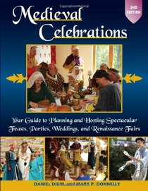 Medieval Celebrations: Your Guide to Planning and Hosting Spectacular Feasts, Parties, Weddings, and Renaissance Fairs