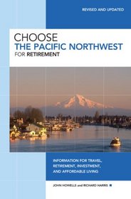 Choose the Pacific Northwest for Retirement, 3rd: Information for Travel, Retirement, Investment, and Affordable Living (Choose Retirement Series)