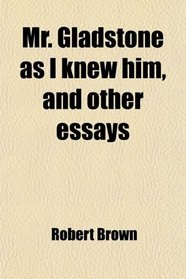 Mr. Gladstone as I knew him, and other essays
