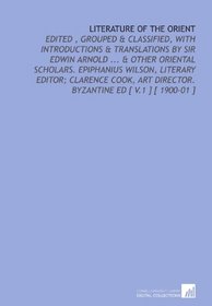 Literature of the Orient: Edited , Grouped & Classified, With Introductions & Translations by Sir Edwin Arnold ... & Other Oriental Scholars. Epiphanius ... Director. Byzantine Ed [ V.1 ] [ 1900-01 ]