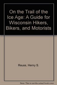 On the Trail of the Ice Age: A Guide for Wisconsin Hikers, Bikers, and Motorists
