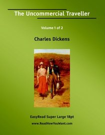 The Uncommercial Traveller Volume 1 of 2   [EasyRead Super Large 18pt Edition]