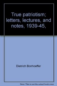 True patriotism; letters, lectures, and notes, 1939-45,