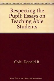 Respecting the Pupil: Essays on Teaching Able Students