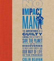 No Impact Man: The Adventures of a Guilty Liberal Who Attempts to Save the Planet and the Discoveries He Makes About Himself and Our Way of Life in the Process (Audio CD) (Unabridged)