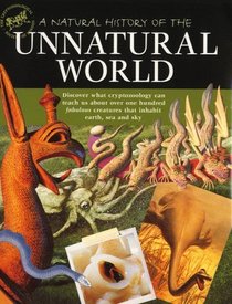 A Natural History of the Unnatural World: Discover What Crytozoology Can Teach Us About Over One Hundred Fabulous Creatures That Inhabit Earth, Sea and Sky