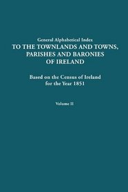 Alphabetical Index to the Townlands and Towns, Parishes and Baronies of Ireland for the Year 1851. Volume II