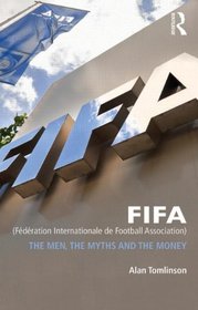 FIFA (Fdration Internationale de Football Association): The Men, the Myths and the Money (Global Institutions)