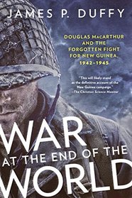 War at the End of the World: Douglas MacArthur and the Forgotten Fight For New Guinea, 1942-1945