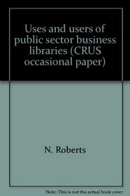 Uses and users of public sector business libraries (CRUS occasional paper)