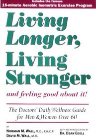 Living Longer, Living Stronger and Feeling Good About It!: The Doctor's Daily Wellness Guide for Men & Women over 60