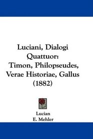 Luciani, Dialogi Quattuor: Timon, Philopseudes, Verae Historiae, Gallus (1882) (Latin Edition)