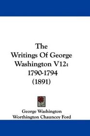 The Writings Of George Washington V12: 1790-1794 (1891)