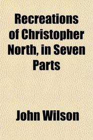 Recreations of Christopher North, in Seven Parts