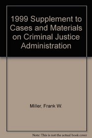 1999 Supplement to Cases and Materials on Criminal Justice Administration