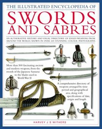 The Illustrated Encyclopedia of Swords and Sabres: An authorative history and visual directory of edged weapons from around the world, shown in over 600 ... (The Illustrated Encyclopedia of)