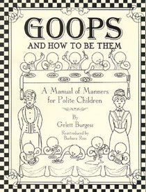 Goops and How to be Them : A Manual of Manners for Polite Children Inculcating Many Juvenile Virtues Both by Precept and Example