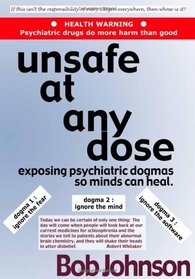 Unsafe at Any Dose: Exposing Psychiatric Dogmas, So Minds Can Heal, Psychiatric Drugs Do More Harm Than Good
