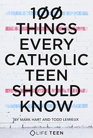 100 Things Every Catholic Teen Should Know