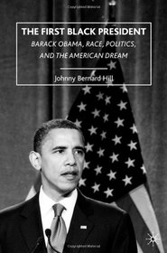 The First Black President: Barack Obama, Race, Politics, and the American Dream