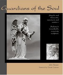 Guardians of the Soul: Angels and Innocents, Mourners and Saints--Indiana's Remarkable Cemetery Sculpture