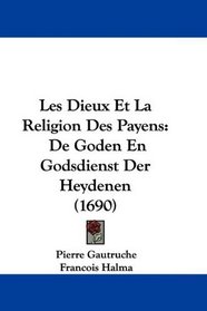 Les Dieux Et La Religion Des Payens: De Goden En Godsdienst Der Heydenen (1690) (Dutch Edition)