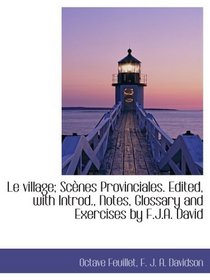 Le village; Scnes Provinciales. Edited, with Introd., Notes, Glossary and Exercises by F.J.A. David (French Edition)