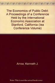 The Economics of Public Debt: A Proceedings of a Conference Held by the International Economic Association at Stanford, California (Iea Conference Volume)