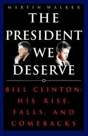 President We Deserve, The: Bill Clinton: His Rise, Falls, and Comebacks