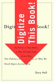 Digitize This Book!: The Politics of New Media, or Why We Need Open Access Now (Electronic Mediations)