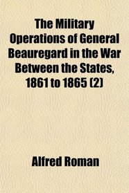 The Military Operations of General Beauregard in the War Between the States, 1861 to 1865 (2)