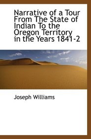 Narrative of a Tour From The State of Indian To the Oregon Territory in the Years 1841-2