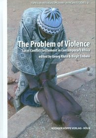 The Problem of Violence - Local Conflict Settlement in Contemporary Africa (Topics in Interdisciplinary African Studies, vol. 21)