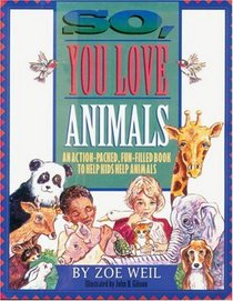 So, You Love Animals : An Action-Packed, Fun-Filled Book to Help Kids Help Animals