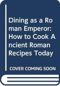 DINING AS A ROMAN EMPEROR: HOW TO COOK ANCIENT ROMAN RECIPES TODAY