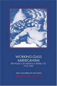 Working-Class Americanism : The Politics of Labor in a Textile City, 1914-1960