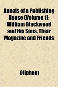 Annals of a Publishing House (Volume 1); William Blackwood and His Sons, Their Magazine and Friends