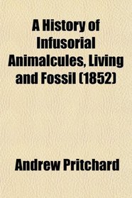 A History of Infusorial Animalcules, Living and Fossil (1852)