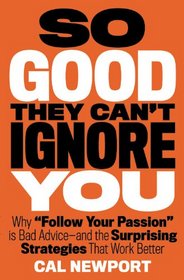 So Good They Can't Ignore You: Why Follow Your Passion Is Bad Advice and the Surprising Strategies That Work Better