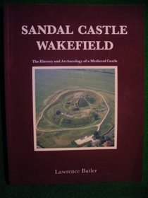 Sandal Castle, Wakefield: The History and Archaeology of a Medieval Castle (Wakefield Historical Publications)