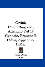 Orsini: Cenni Biografici, Attentato Del 14 Gennaio, Processo E Difesa, Appendice (1858) (Italian Edition)