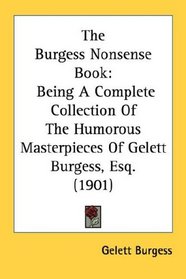 The Burgess Nonsense Book: Being A Complete Collection Of The Humorous Masterpieces Of Gelett Burgess, Esq. (1901)