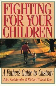 Fighting for Your Children : A Father's Guide to Custody