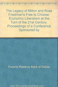 The Legacy of Milton and Rose Friedman's Free to Choose: Economic Liberalism at the Turn of the 21st Century: Proceedings of a Conference Sponsored by