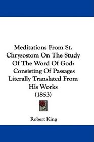 Meditations From St. Chrysostom On The Study Of The Word Of God: Consisting Of Passages Literally Translated From His Works (1853)
