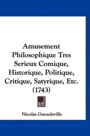 Amusement Philosophique Tres Serieux Comique, Historique, Politique, Critique, Satyrique, Etc. (1743) (French Edition)