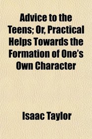 Advice to the Teens; Or, Practical Helps Towards the Formation of One's Own Character