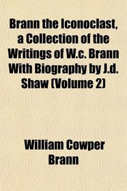 Brann the Iconoclast, a Collection of the Writings of W.c. Brann With Biography by J.d. Shaw (Volume 2)